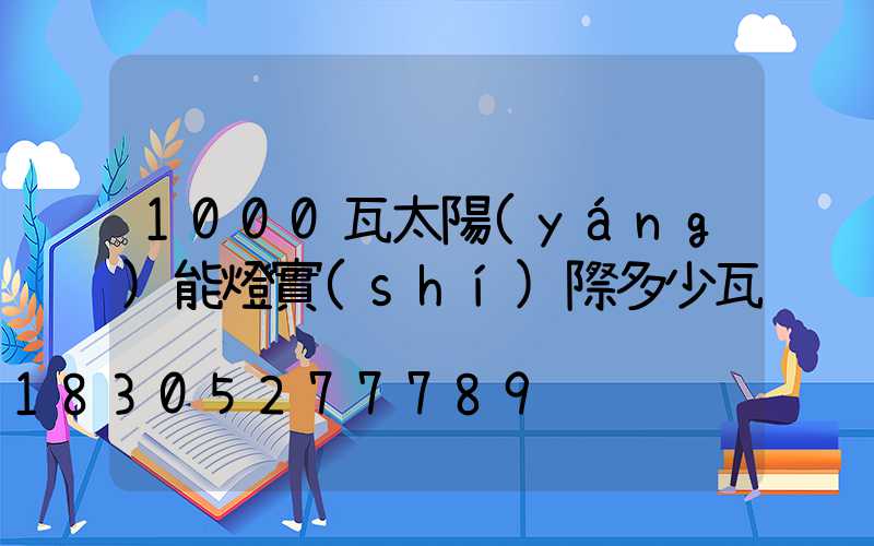 1000瓦太陽(yáng)能燈實(shí)際多少瓦