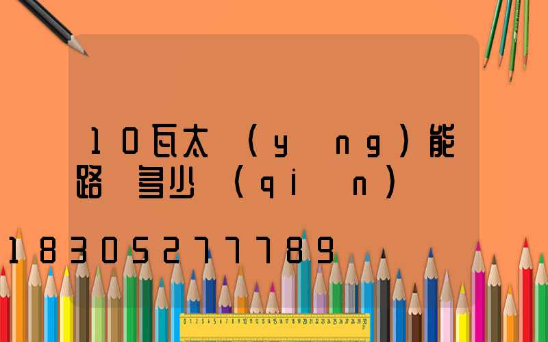 10瓦太陽(yáng)能路燈多少錢(qián)