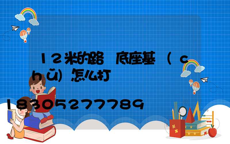 12米的路燈底座基礎(chǔ)怎么打