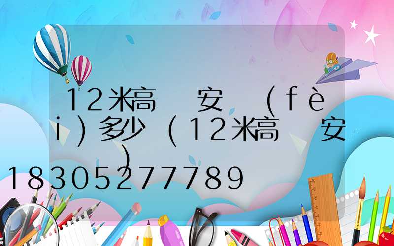 12米高桿燈安裝費(fèi)多少錢(12米高桿燈安裝視頻)
