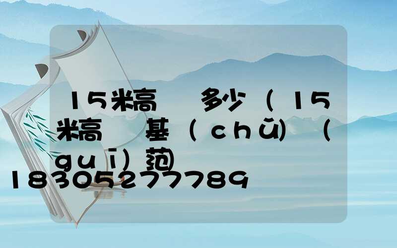 15米高桿燈多少錢(15米高桿燈基礎(chǔ)規(guī)范)