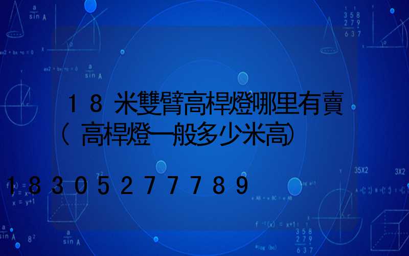 18米雙臂高桿燈哪里有賣(高桿燈一般多少米高)