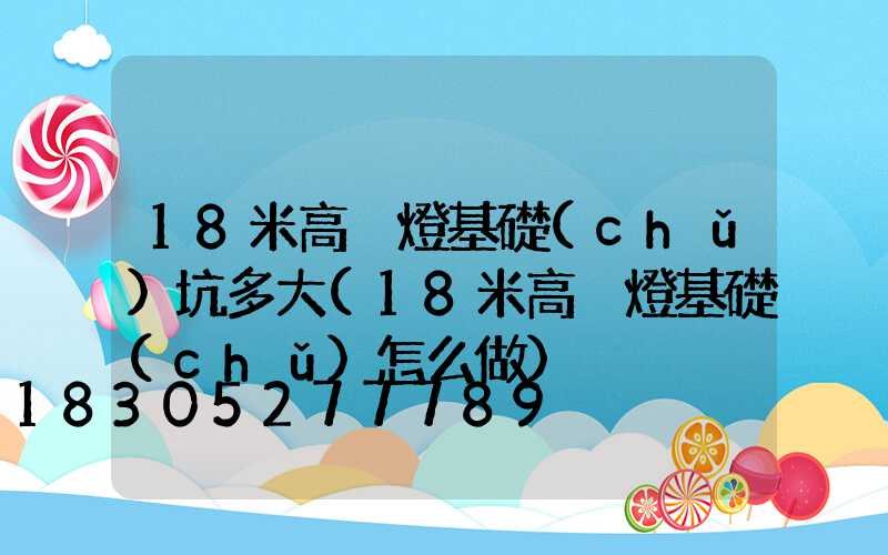 18米高桿燈基礎(chǔ)坑多大(18米高桿燈基礎(chǔ)怎么做)