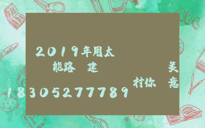 2019年用太陽(yáng)能路燈建設(shè)美麗鄉(xiāng)村你滿意么