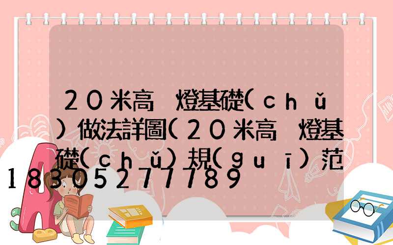 20米高桿燈基礎(chǔ)做法詳圖(20米高桿燈基礎(chǔ)規(guī)范要求)