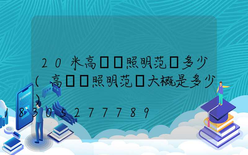 20米高桿燈照明范圍多少(高桿燈照明范圍大概是多少)