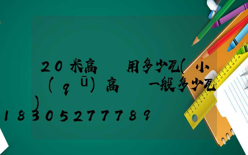 20米高桿燈用多少瓦(小區(qū)高桿燈一般多少瓦)