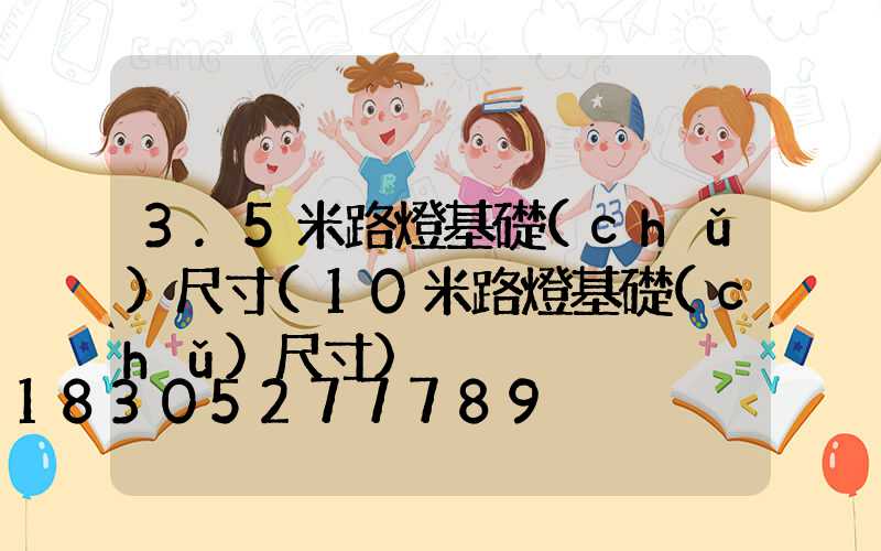 3.5米路燈基礎(chǔ)尺寸(10米路燈基礎(chǔ)尺寸)