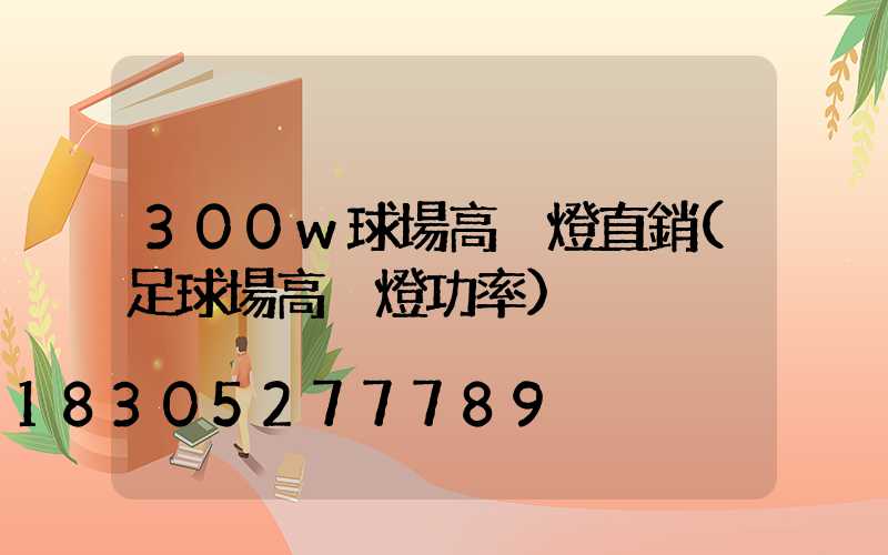 300w球場高桿燈直銷(足球場高桿燈功率)