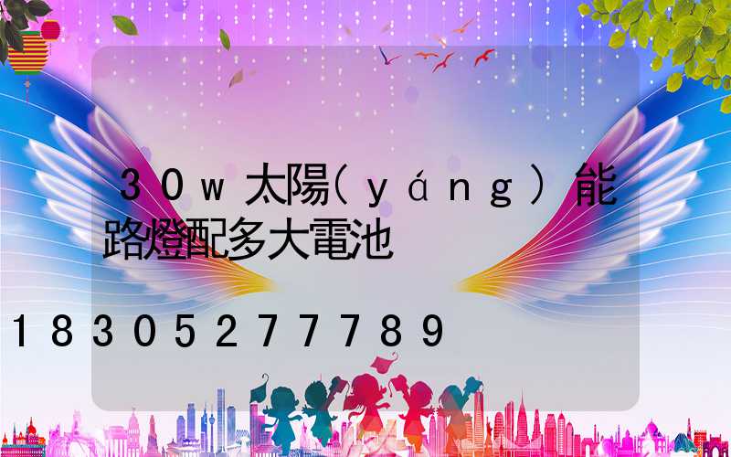 30w太陽(yáng)能路燈配多大電池