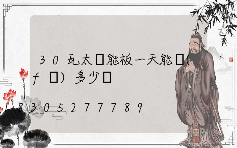 30瓦太陽能板一天能發(fā)多少電