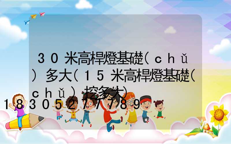 30米高桿燈基礎(chǔ)多大(15米高桿燈基礎(chǔ)挖多大)