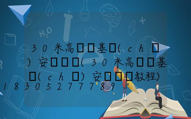 30米高桿燈基礎(chǔ)安裝視頻(30米高桿燈基礎(chǔ)安裝視頻教程)