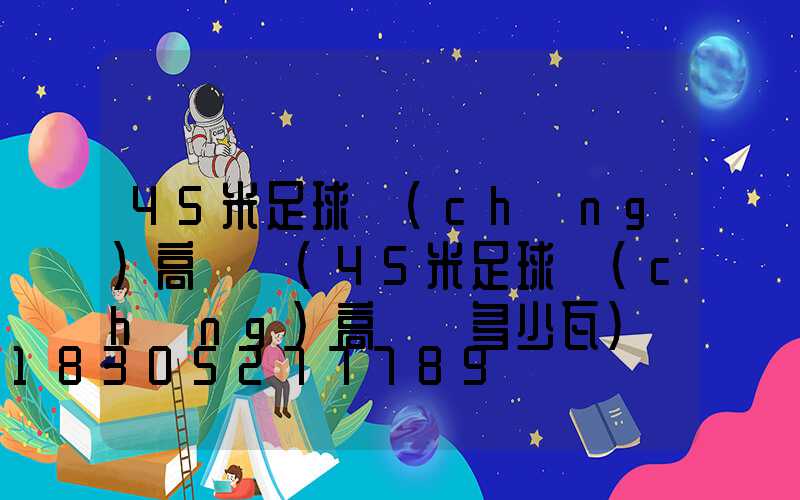 45米足球場(chǎng)高桿燈(45米足球場(chǎng)高桿燈多少瓦)