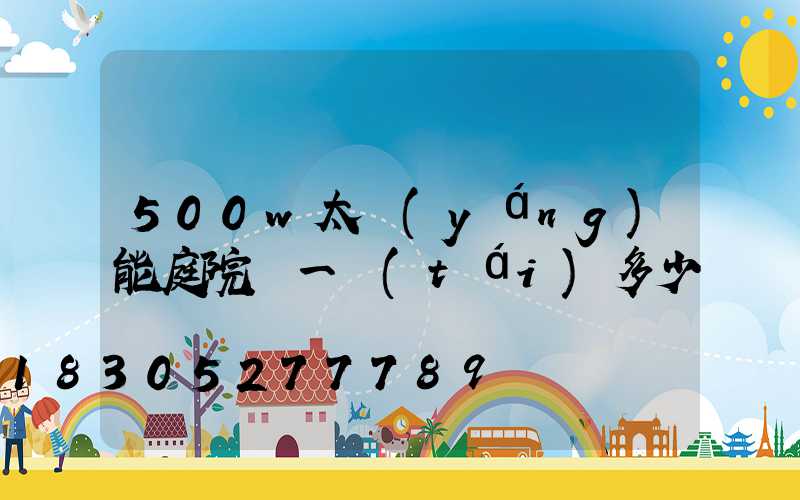 500w太陽(yáng)能庭院燈一臺(tái)多少錢