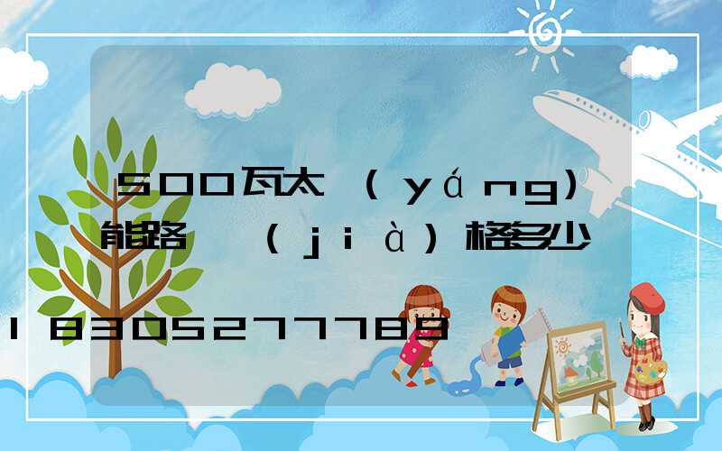 500瓦太陽(yáng)能路燈價(jià)格多少