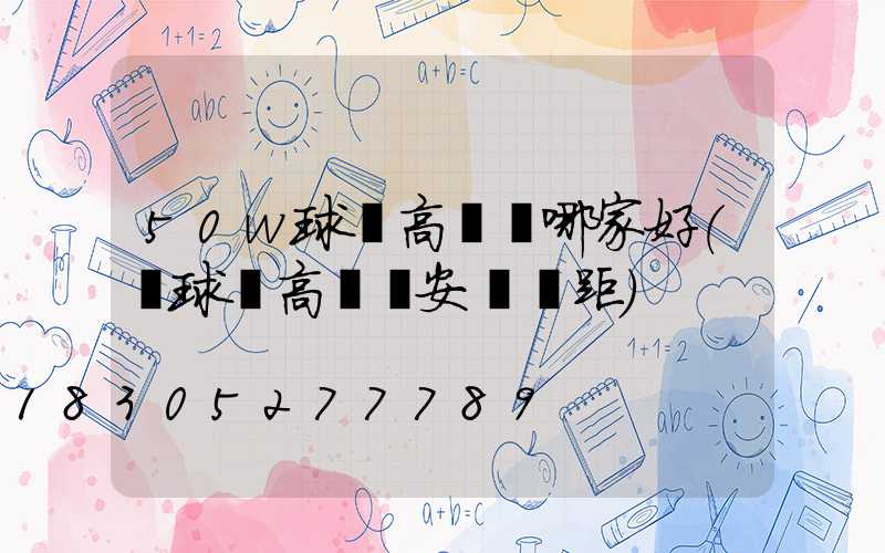 50w球場高桿燈哪家好(籃球場高桿燈安裝間距)