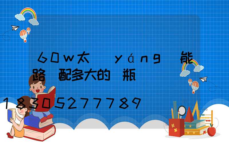 60w太陽(yáng)能路燈配多大的電瓶