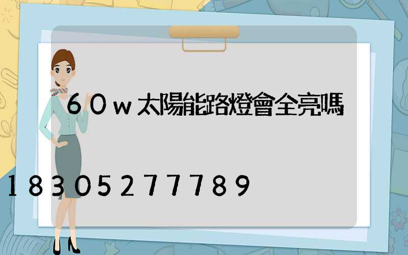 60w太陽能路燈會全亮嗎