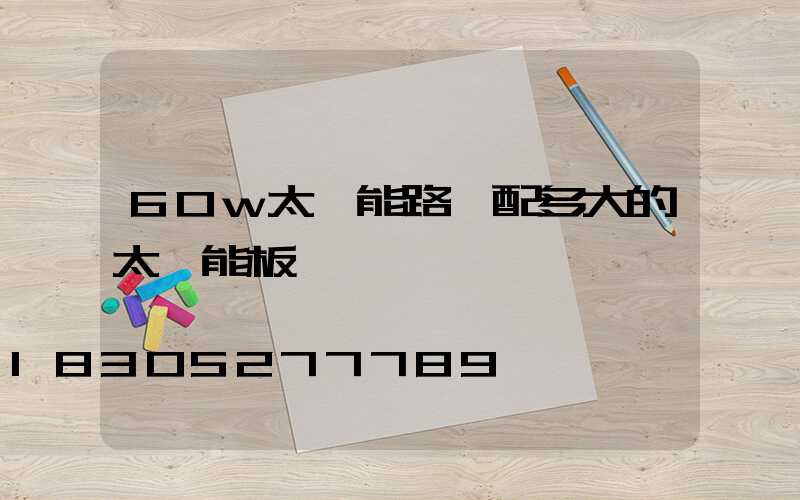 60w太陽能路燈配多大的太陽能板