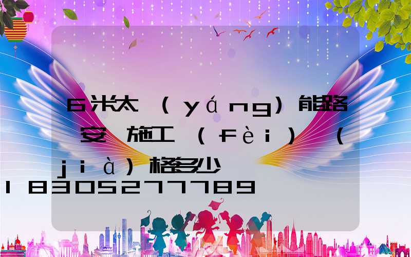 6米太陽(yáng)能路燈安裝施工費(fèi)價(jià)格多少