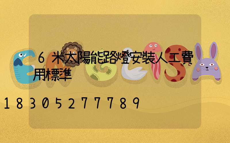 6米太陽能路燈安裝人工費用標準