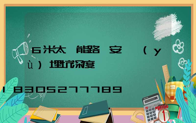 6米太陽能路燈安裝預(yù)埋坑深度