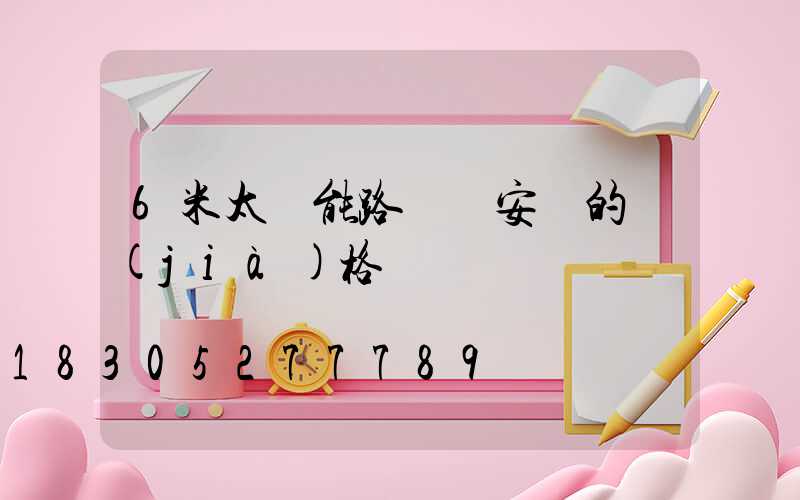 6米太陽能路燈桿安裝的價(jià)格