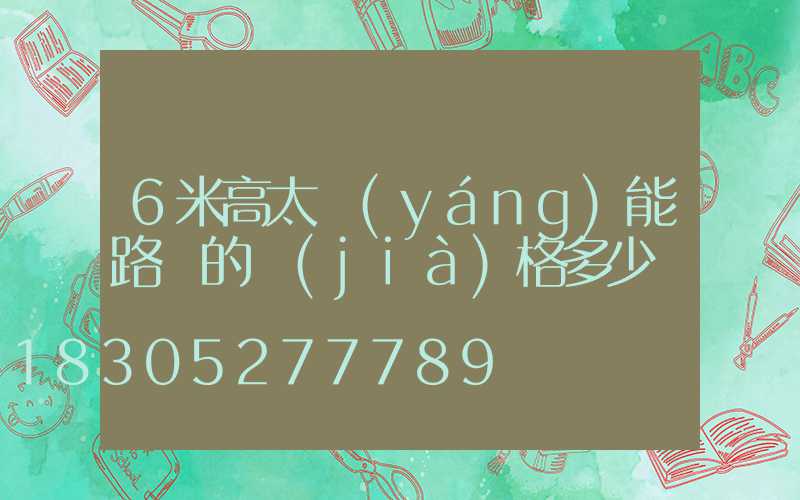 6米高太陽(yáng)能路燈的價(jià)格多少錢