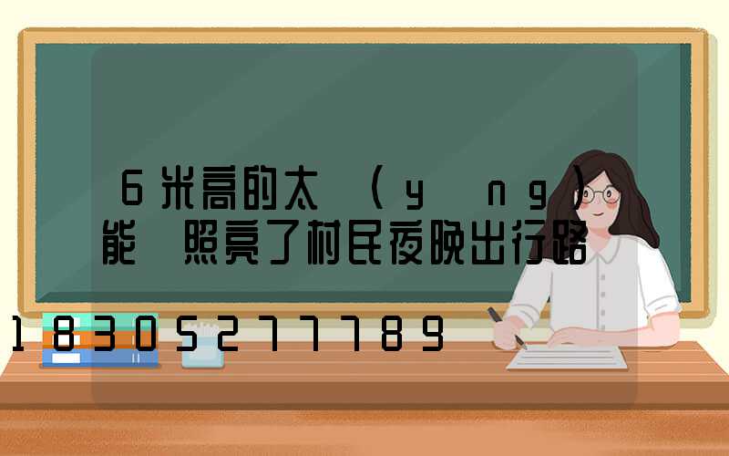6米高的太陽(yáng)能燈照亮了村民夜晚出行路