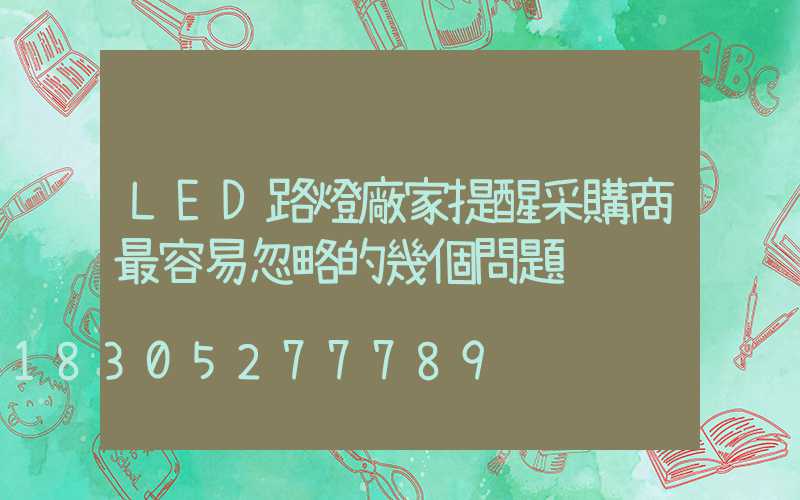 LED路燈廠家提醒采購商最容易忽略的幾個問題