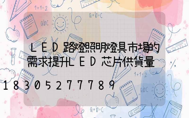 LED路燈照明燈具市場的需求提升LED芯片供貨量