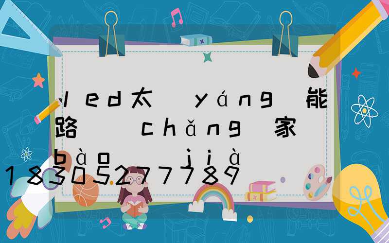 led太陽(yáng)能路燈廠(chǎng)家報(bào)價(jià)