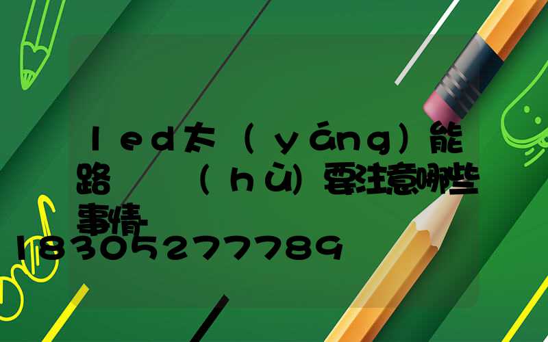 led太陽(yáng)能路燈維護(hù)要注意哪些事情-