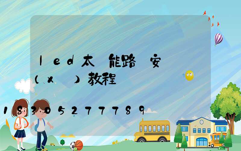 led太陽能路燈安裝詳細(xì)教程