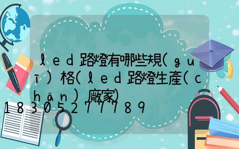 led路燈有哪些規(guī)格(led路燈生產(chǎn)廠家)