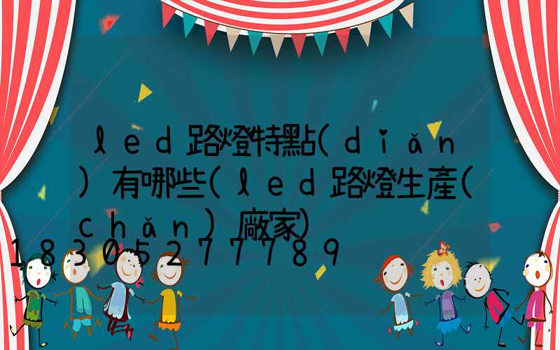 led路燈特點(diǎn)有哪些(led路燈生產(chǎn)廠家)