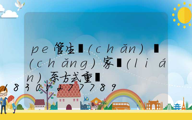 pe管生產(chǎn)廠(chǎng)家聯(lián)系方式重慶