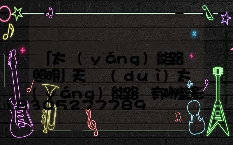 「太陽(yáng)能路燈照明」天氣對(duì)太陽(yáng)能路燈有哪些影響-