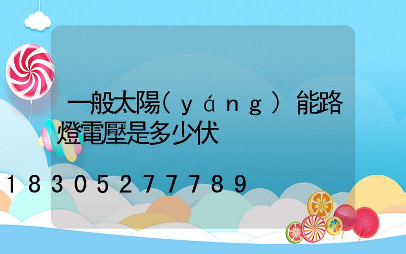 一般太陽(yáng)能路燈電壓是多少伏
