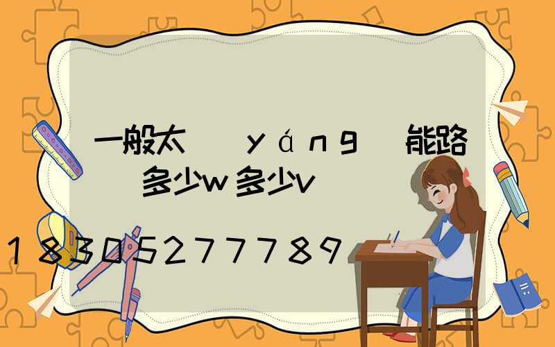 一般太陽(yáng)能路燈頭多少w多少v