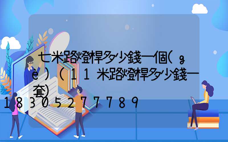 七米路燈桿多少錢一個(gè)(11米路燈桿多少錢一套)