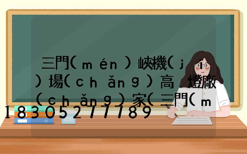 三門(mén)峽機(jī)場(chǎng)高桿燈廠(chǎng)家(三門(mén)峽機(jī)場(chǎng)選址)