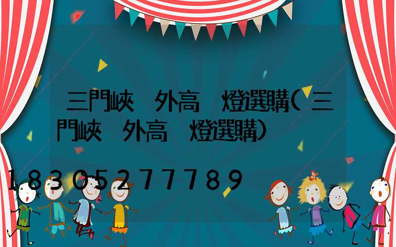 三門峽戶外高桿燈選購(三門峽戶外高桿燈選購)