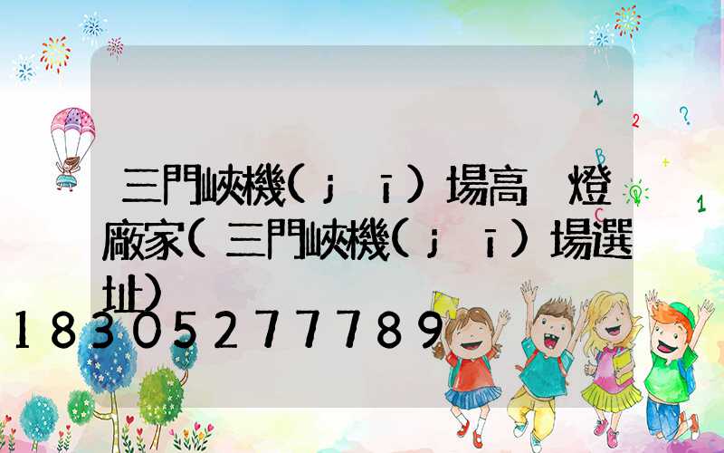 三門峽機(jī)場高桿燈廠家(三門峽機(jī)場選址)