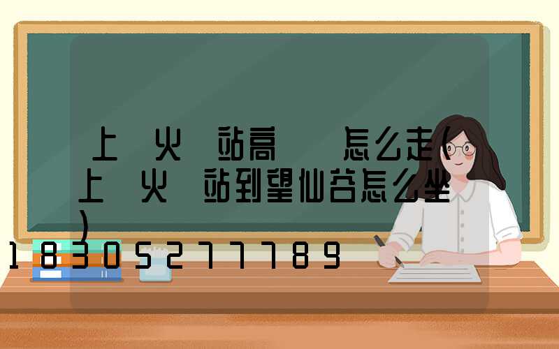 上饒火車站高桿燈怎么走(上饒火車站到望仙谷怎么坐車)