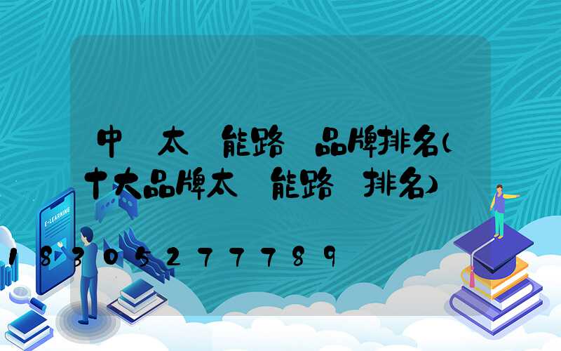 中國太陽能路燈品牌排名(十大品牌太陽能路燈排名)