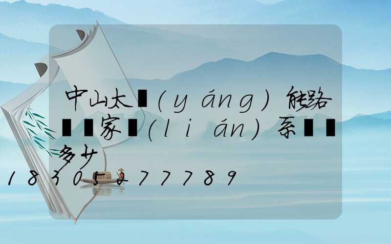 中山太陽(yáng)能路燈廠家聯(lián)系電話多少