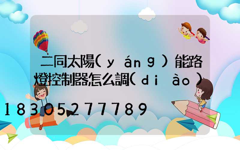 二同太陽(yáng)能路燈控制器怎么調(diào)