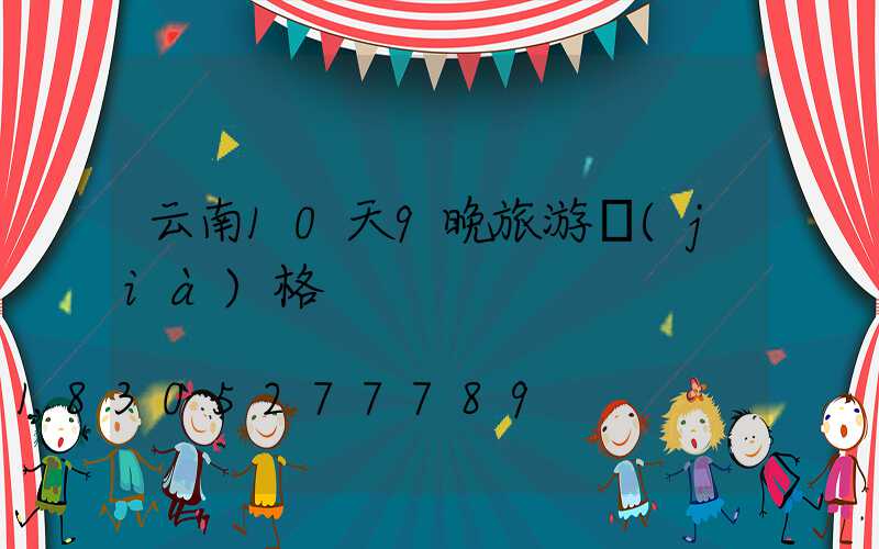 云南10天9晚旅游價(jià)格